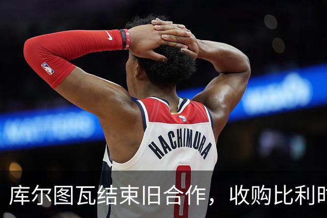 库尔图瓦结束旧合作，收购比利时门将手套品牌