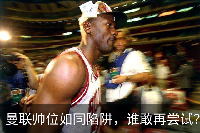 曼联帅位如同陷阱，谁敢再尝试？