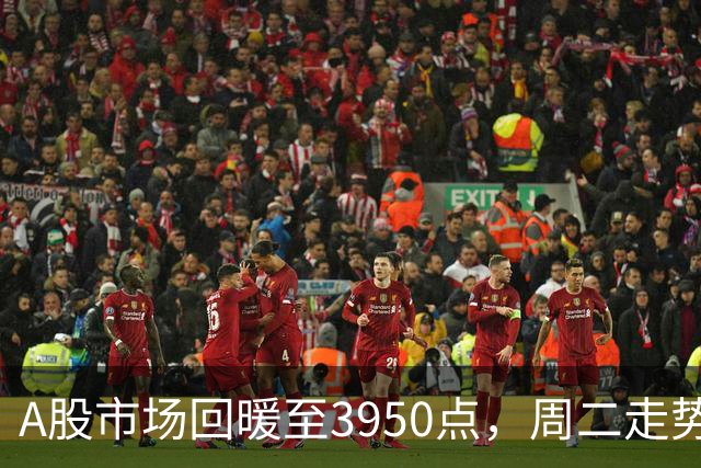 A股市场回暖至3950点，周二走势或将如何演绎