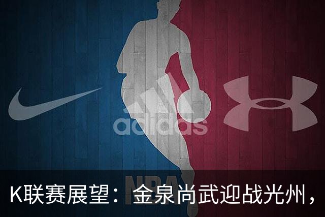 K联赛展望：金泉尚武迎战光州，客队有望维持不败